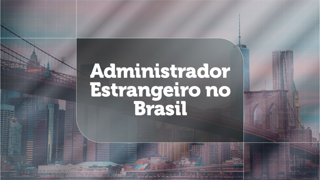 Administrador estrangeiro no Brasil: regras legais, procuração obrigatória e adaptação dos órgãos públicos